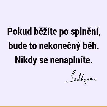 Pokud běžíte po splnění, bude to nekonečný běh. Nikdy se nenaplní