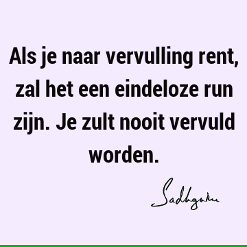 Als je naar vervulling rent, zal het een eindeloze run zijn. Je zult nooit vervuld