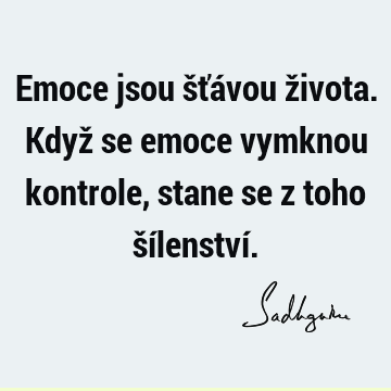 Emoce jsou šťávou života. Když se emoce vymknou kontrole, stane se z toho šílenství