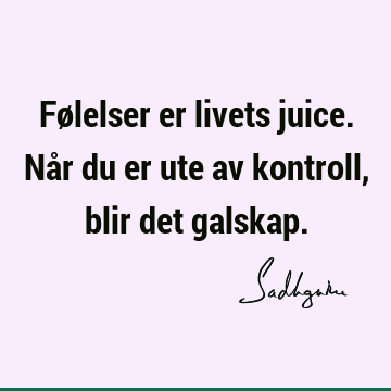 Følelser er livets juice. Når du er ute av kontroll, blir det