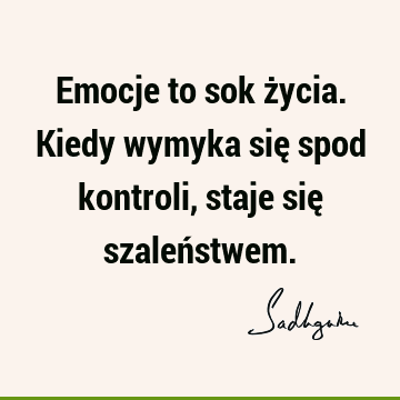 Emocje to sok życia. Kiedy wymyka się spod kontroli, staje się szaleń