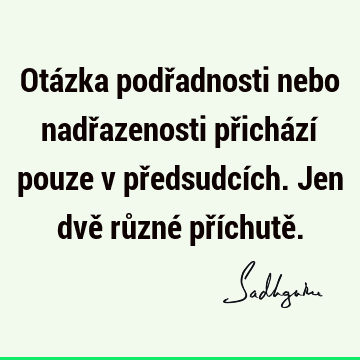 Otázka podřadnosti nebo nadřazenosti přichází pouze v předsudcích. Jen dvě různé příchutě