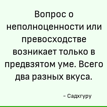 Вопрос о неполноценности или превосходстве возникает только в предвзятом уме. Всего два разных вкуса