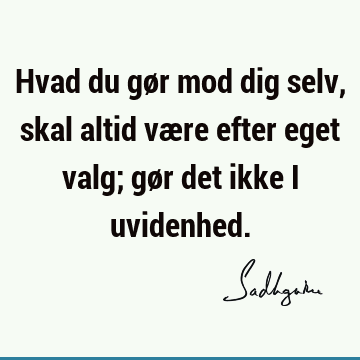 Hvad du gør mod dig selv, skal altid være efter eget valg; gør det ikke i