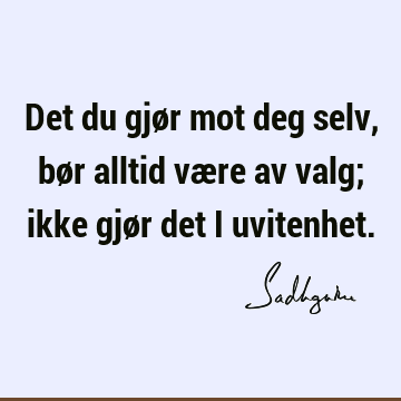 Det du gjør mot deg selv, bør alltid være av valg; ikke gjør det i