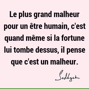 Le plus grand malheur pour un être humain, c