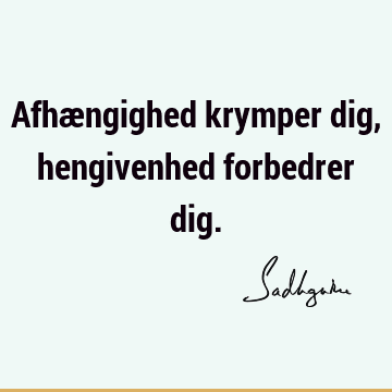 Afhængighed krymper dig, hengivenhed forbedrer