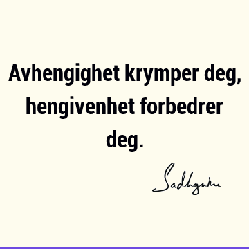 Avhengighet krymper deg, hengivenhet forbedrer