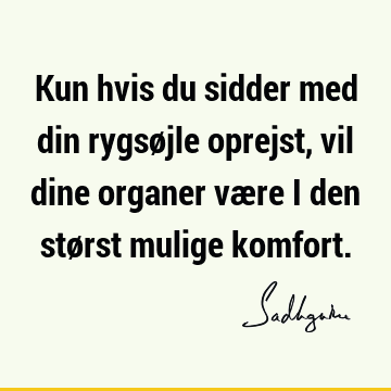 Kun hvis du sidder med din rygsøjle oprejst, vil dine organer være i den størst mulige