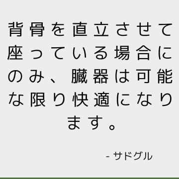 背骨を直立させて座っている場合にのみ、臓器は可能な限り快適になります。