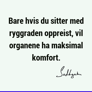 Bare hvis du sitter med ryggraden oppreist, vil organene ha maksimal