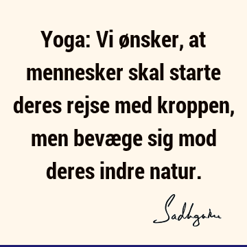 Yoga: Vi ønsker, at mennesker skal starte deres rejse med kroppen, men bevæge sig mod deres indre