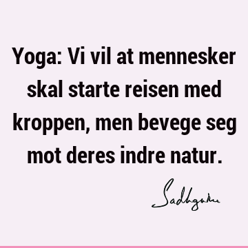 Yoga: Vi vil at mennesker skal starte reisen med kroppen, men bevege seg mot deres indre