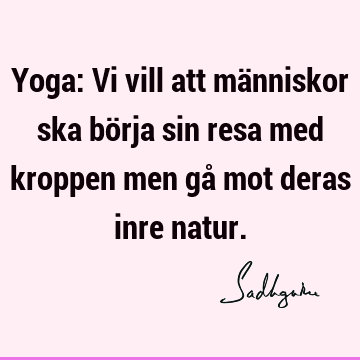 Yoga: Vi vill att människor ska börja sin resa med kroppen men gå mot deras inre