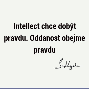 Intellect chce dobýt pravdu. Oddanost obejme