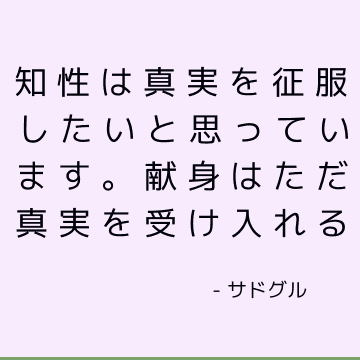 知性は真実を征服したいと思っています。 献身はただ真実を受け入れる