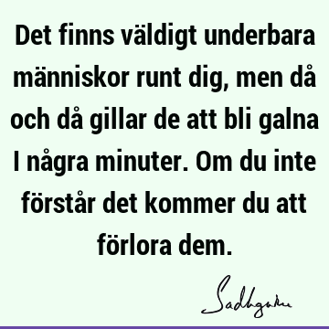 Det finns väldigt underbara människor runt dig, men då och då gillar de att bli galna i några minuter. Om du inte förstår det kommer du att förlora