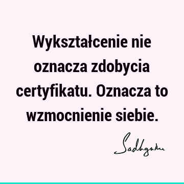 Wykształcenie nie oznacza zdobycia certyfikatu. Oznacza to wzmocnienie