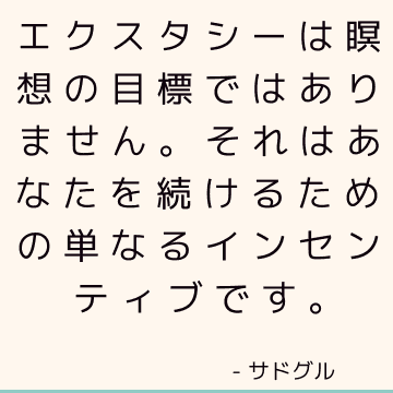 エクスタシーは瞑想の目標ではありません。 それはあなたを続けるための単なるインセンティブです。