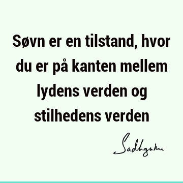 Søvn er en tilstand, hvor du er på kanten mellem lydens verden og stilhedens