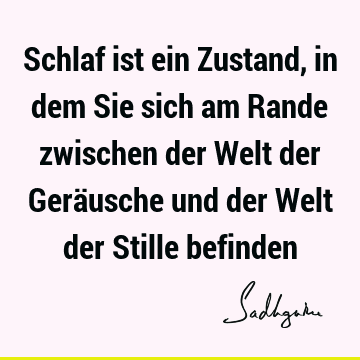 Schlaf ist ein Zustand, in dem Sie sich am Rande zwischen der Welt der Geräusche und der Welt der Stille