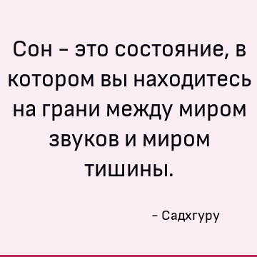 Сон - это состояние, в котором вы находитесь на грани между миром звуков и миром тишины