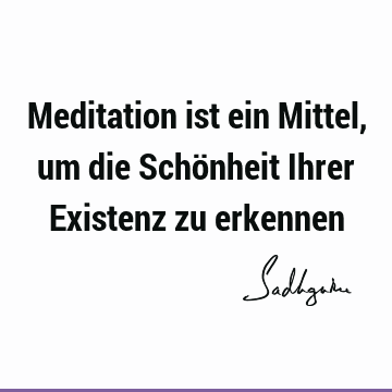 Meditation ist ein Mittel, um die Schönheit Ihrer Existenz zu