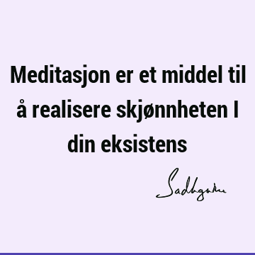 Meditasjon er et middel til å realisere skjønnheten i din