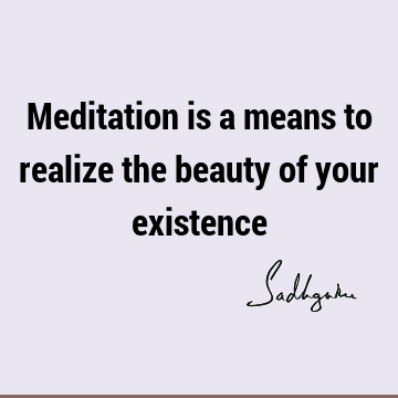 Meditation is a means to realize the beauty of your