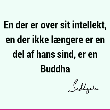 En der er over sit intellekt, en der ikke længere er en del af hans sind, er en B