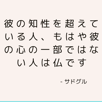 彼の知性を超えている人、もはや彼の心の一部ではない人は仏です