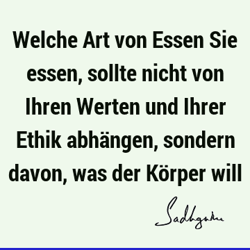 Welche Art von Essen Sie essen, sollte nicht von Ihren Werten und Ihrer Ethik abhängen, sondern davon, was der Körper