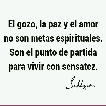 El gozo, la paz y el amor no son metas espirituales. Son el punto de partida para vivir con