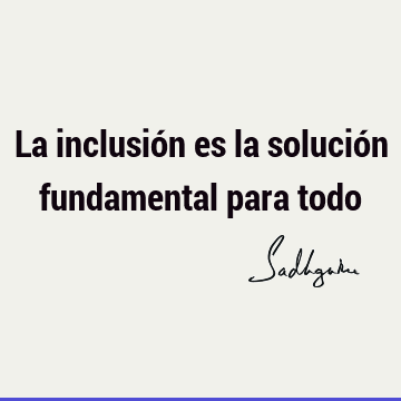 La inclusión es la solución fundamental para