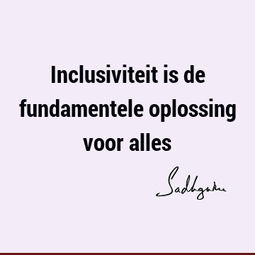 Inclusiviteit is de fundamentele oplossing voor