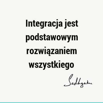 Integracja jest podstawowym rozwiązaniem