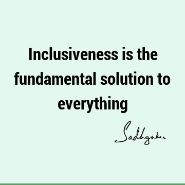 Inclusiveness is the fundamental solution to