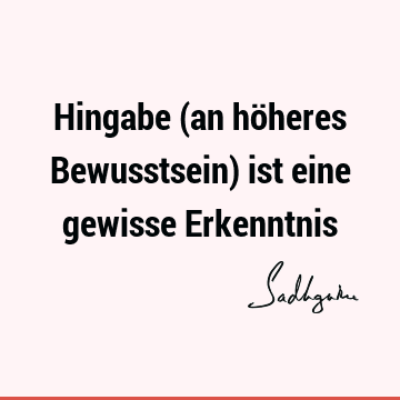 Hingabe (an höheres Bewusstsein) ist eine gewisse E