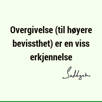 Overgivelse (til høyere bevissthet) er en viss