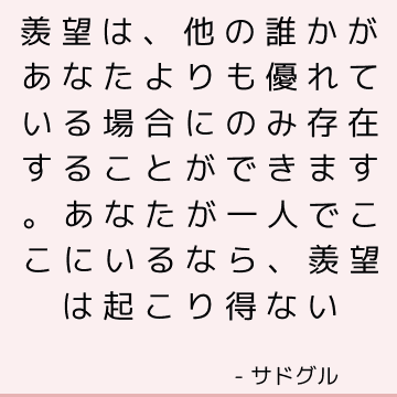 羨望は、他の誰かがあなたよりも優れている場合にのみ存在することができます。 あなたが一人でここにいるなら、羨望は起こり得ない