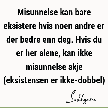 Misunnelse kan bare eksistere hvis noen andre er der bedre enn deg. Hvis du er her alene, kan ikke misunnelse skje (eksistensen er ikke-dobbel)