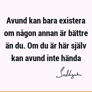 Avund kan bara existera om någon annan är bättre än du. Om du är här själv kan avund inte hä