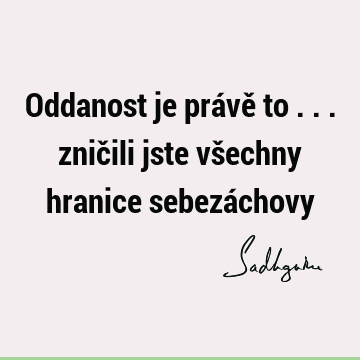 Oddanost je právě to ... zničili jste všechny hranice sebezá