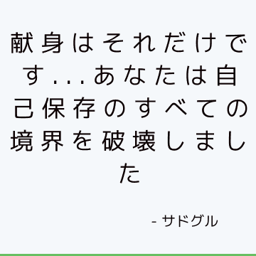 献身はそれだけです...あなたは自己保存のすべての境界を破壊しました