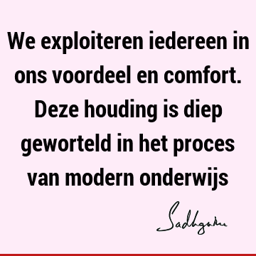 We exploiteren iedereen in ons voordeel en comfort. Deze houding is diep geworteld in het proces van modern