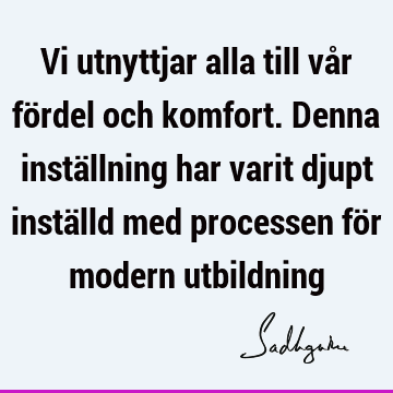 Vi utnyttjar alla till vår fördel och komfort. Denna inställning har varit djupt inställd med processen för modern