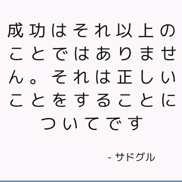 成功はそれ以上のことではありません。 それは正しいことをすることについてです