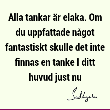 Alla tankar är elaka. Om du uppfattade något fantastiskt skulle det inte finnas en tanke i ditt huvud just