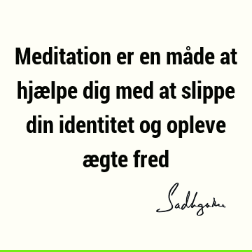 Meditation er en måde at hjælpe dig med at slippe din identitet og opleve ægte