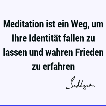 Meditation ist ein Weg, um Ihre Identität fallen zu lassen und wahren Frieden zu